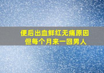 便后出血鲜红无痛原因 但每个月来一回男人